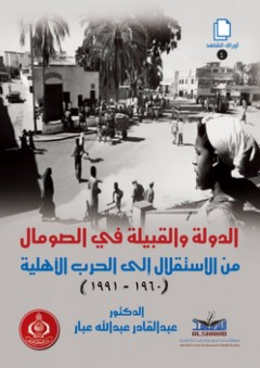 الدولة والقبيلة في الصومال من الاستقلال إلى الحرب الأهلية 1960 - 1991 - عبد القادر عبد الله عبار