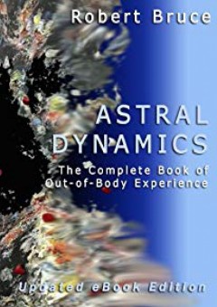 Astral Dynamics: The Complete Book of Out-of-Body Experience - Robert Bruce