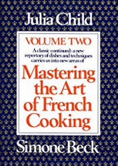 Mastering the Art of French Cooking, Vol. 2: A Classic Continued: A New Repertory of Dishes and Techniques Carries Us into New Areas - Simone Beck
