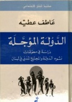 الدولة المؤجلة: دراسة في معوقات نشوء الدولة والمجتمع المدني في لبنان - عاطف عطية