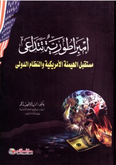 إمبراطورية تتداعى؛ مستقبل الهيمنة الأمريكية والنظام الدولي - سيد أبو ضيف أحمد