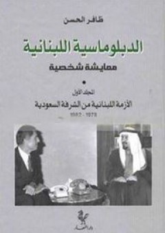 الدبلوماسية اللبنانية؛ معايشة شخصية (المجلد الأول) الأزمة اللبنانية من الشرفة السعودية 1978 - 1982 - ظافر الحسن