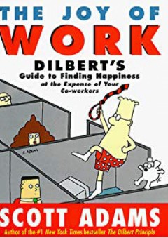 The Joy of Work: Dilbert's Guide to Finding Happiness at the Expense of Your Co-Workers - Scott Adams