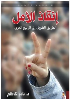 إنقاذ الأمل: الطريق الطويل إلى الربيع العربي - نادر كاظم