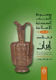 موسوعة التحف المعدنية الإسلامية (الجزء الأول: في بلاد إيران منذ ما قبل الإسلام وحتى نهاية العصر الصفوي)
