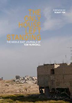 The Only House Left Standing - The Middle East Journals of Tom Hurndall - Robert Fisk