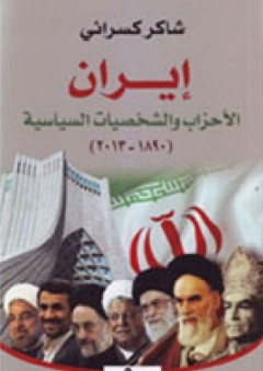 إيران ؛ الأحزاب والشخصيات السياسية (1890-2013) - شاكر كسرائي