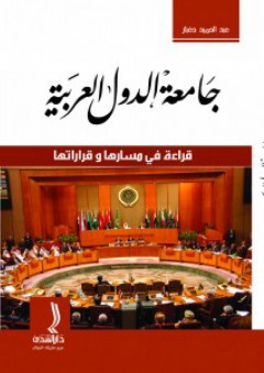 جامعة الدول العربية - قراءة في مسارها وقراراتها - عبد الحميد دغبار