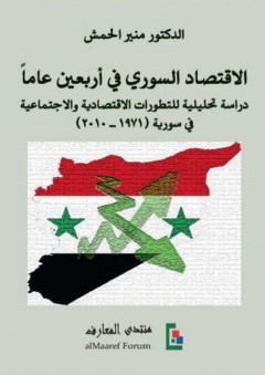 الاقتصاد السوري في أربعين عاماً؛ دراسة تحليلية للتطورات الاقتصادية والاجتماعية في سورية (1971 - 2010) - منير الحمش