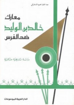 معارك خالد بن الوليد ضد الفرس ـ دراسة تاريخية عسكرية - عبد الجبار السامرائي