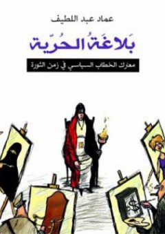 بلاغة الحرية؛ معارك الخطاب السياسي في زمن الثورة - عماد عبد اللطيف