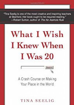 What I Wish I Knew When I Was 20: A Crash Course on Making Your Place in the World - Tina Seelig