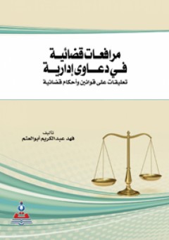 مرافعات قضائية في دعاوى إدارية؛ تعليقات على قوانين وأحكام قضائية - فهد عبد الكريم أبو العثم