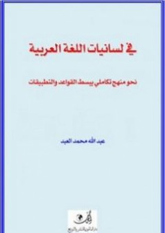 في لسانيات اللغة العربية؛ نحو منهج تكاملي يبسط القواعد والتطبيقات - عبد الله محمد العبد
