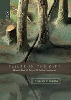 Exiles in the City: Hannah Arendt and Edward W. Said in Counterpoint - William V. Spanos
