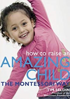 How To Raise An Amazing Child the Montessori Way - Tim Seldin