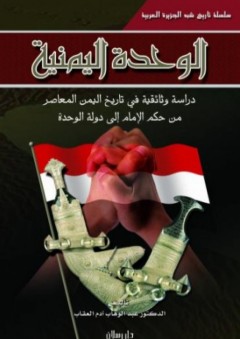 الوحدة اليمنية ؛ دراسة وثائقية في تاريخ اليمن المعاصر في حكم الإمام إلى دولة الوحدة