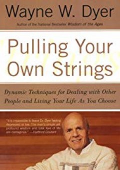 Pulling Your Own Strings: Dynamic Techniques for Dealing with Other People and Living Your Life As You Choose - Wayne W. Dyer