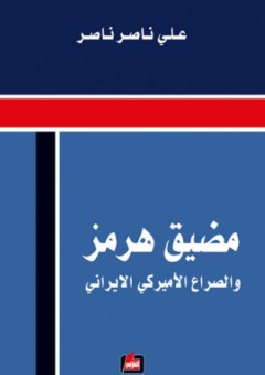 مضيق هرمز والصراع الأميركي الإيراني - علي ناصر ناصر