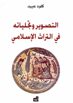 التصوير وتجلياته في التراث الإسلامي - كلود عبيد