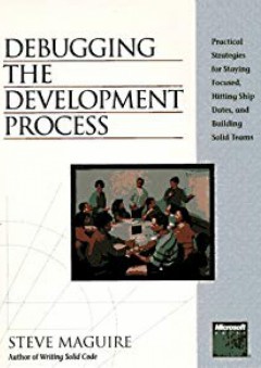 Debugging the Development Process : Practical Strategies for Staying Focused, Hitting Ship Dates, and Building Solid Teams
