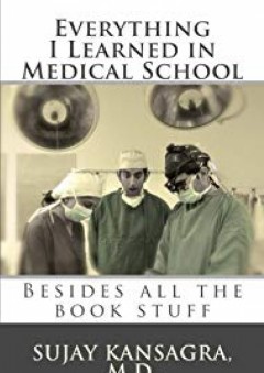 Everything I Learned in Medical School: Besides All the Book Stuff - Sujay M. Kansagra MD