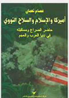 أميركا والإسلام والسلاح النووي: جاضر الصراع ومستقبله في دنيا العرب ولعجم