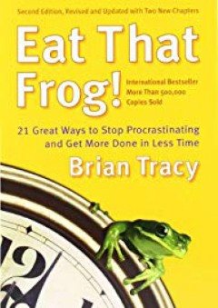 Eat That Frog!: 21 Great Ways to Stop Procrastinating and Get More Done in Less Time - Brian Tracy