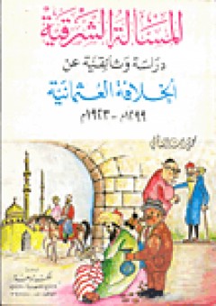 المسألة الشرقية: دراسة وثائقية عن الخلافة العثمانية (1299م - 1923م)