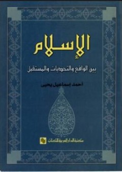 الإسلام بين الواقع والتحديات والمستقبل - أحمد إسماعيل يحي