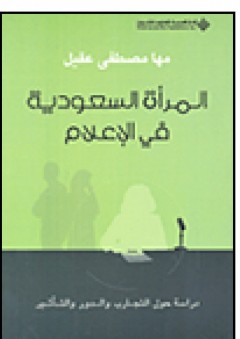 المرأة السعودية في الإعلام؛ دراسة حول التجارب والدور والتأثير - مها مصطفى عقيل