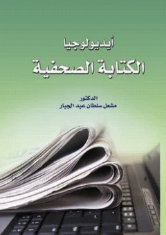 أيديولوجيا الكتابة الصحفية - مشعل عبد الجبار